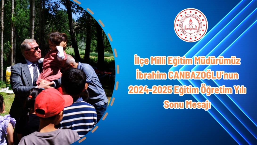 İlçe Millî Eğitim Müdürümüzün 2024-2025 Eğitim-Öğretim Yılı Sonu Mesajı